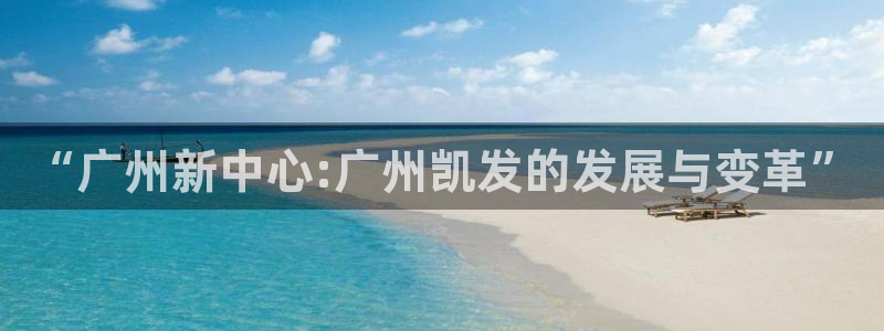 杏宇体育凯捷平台注册：“广州新中心:广州凯发的发展与变革”