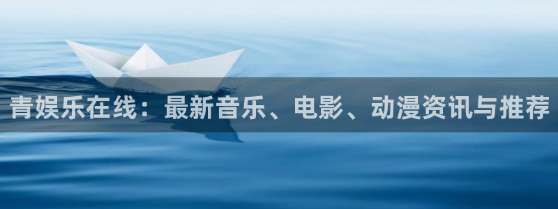 杏宇体育平台登录入口：青娱乐在线：最新音乐、电影、动漫资讯与推荐