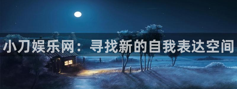 杏宇体育凯捷平台注册：小刀娱乐网：寻找新的自我表达空间