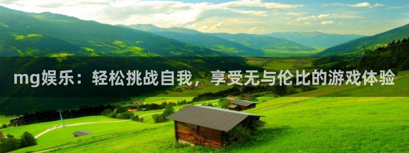 杏宇体育游戏：mg娱乐：轻松挑战自我，享受无与伦比的游戏体验