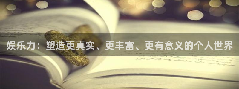 杏宇体育注册：娱乐力：塑造更真实、更丰富、更有意义的个人世界