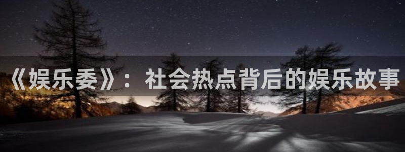 杏宇2平台：《娱乐委》：社会热点背后的娱乐故事