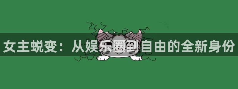 杏宇4代理：女主蜕变：从娱乐圈到自由的全新身份