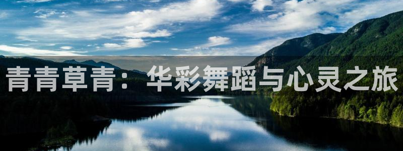 杏宇平台开户链接：青青草青：华彩舞蹈与心灵之旅