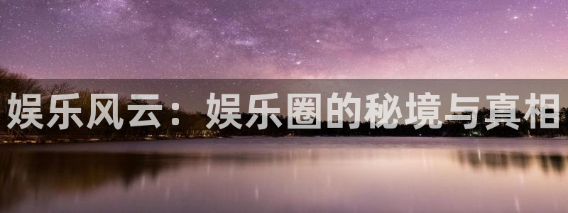 杏宇体育平台开号链接：娱乐风云：娱乐圈的秘境与真相