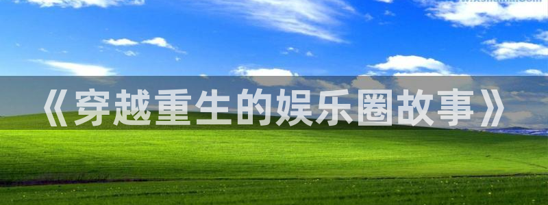 杏宇平台在线注册：《穿越重生的娱乐圈故事》