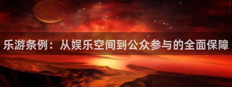 杏宇2登录入口：乐游条例：从娱乐空间到公众参与的全面保障